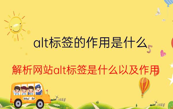 alt标签的作用是什么 解析网站alt标签是什么以及作用？